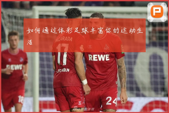 如何通过体彩足球丰富你的运动生活