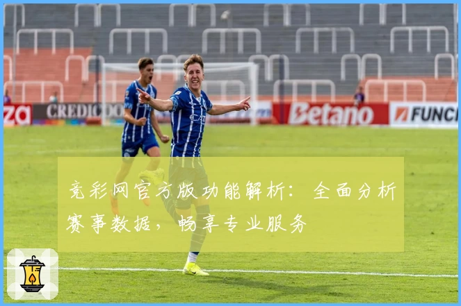 竞彩网官方版功能解析:全面分析赛事数据,畅享专业服务