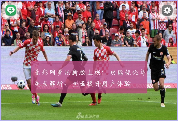 竞彩网资讯新版上线：功能优化与亮点解析，全面提升用户体验