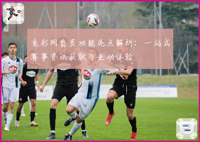 竞彩网首页功能亮点解析：一站式赛事资讯获取与互动体验
