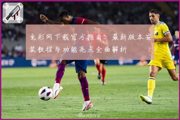 竞彩网下载官方指南:最新版本安装教程与功能亮点全面解析