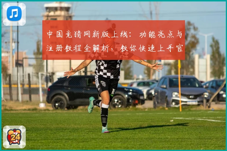 中国竞猜网新版上线：功能亮点与注册教程全解析，教你快速上手官方入口