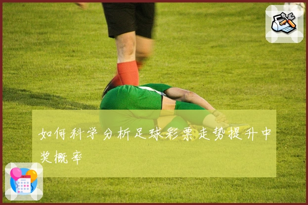 如何科学分析足球彩票走势提升中奖概率