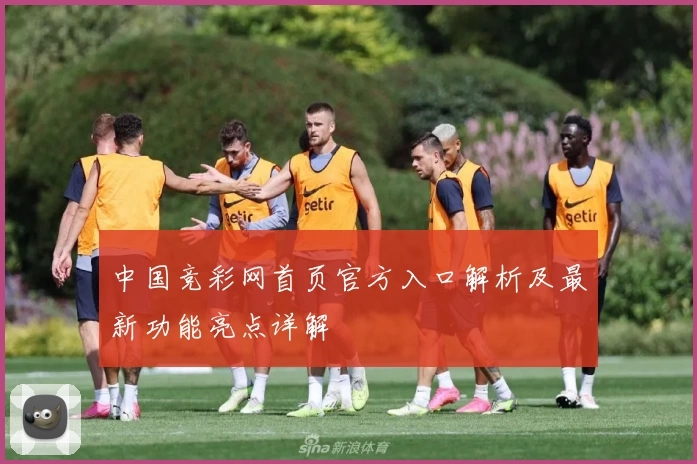 中国竞彩网首页官方入口解析及最新功能亮点详解