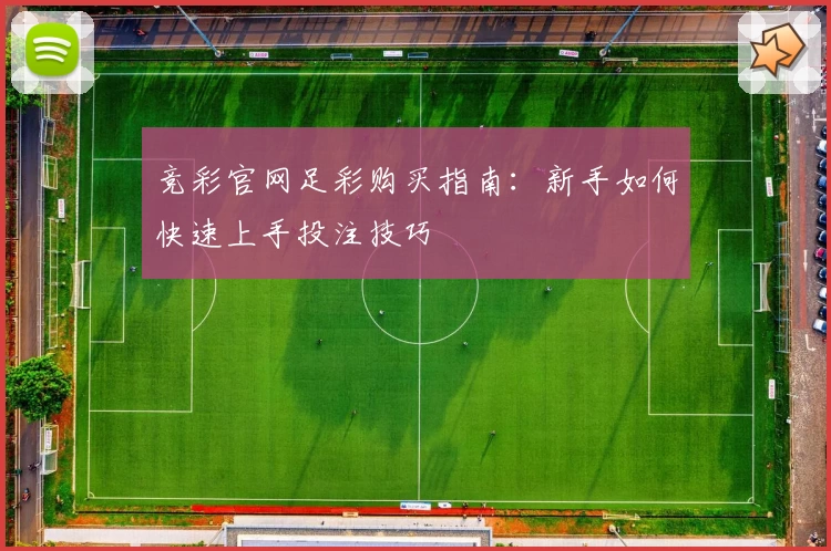 竞彩官网足彩购买指南:新手如何快速上手投注技巧