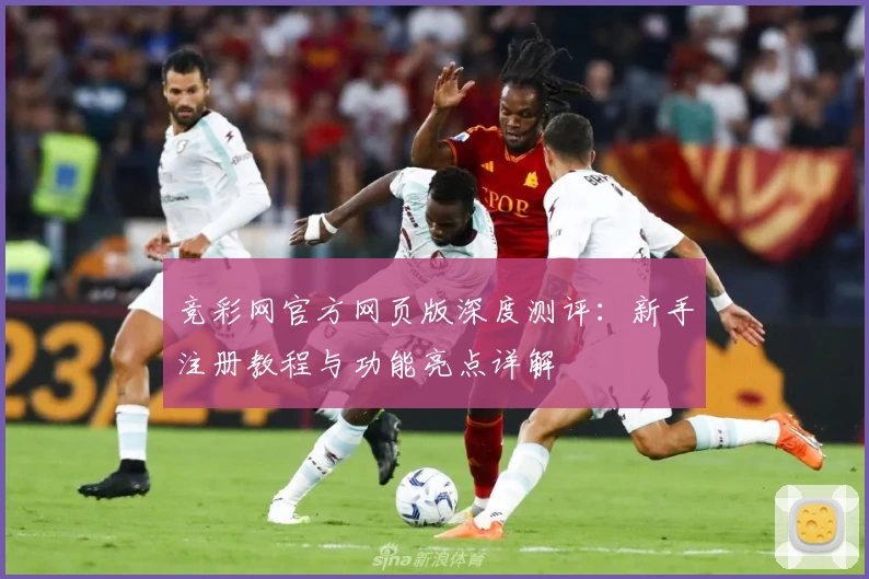 竞彩网官方网页版深度测评:新手注册教程与功能亮点详解