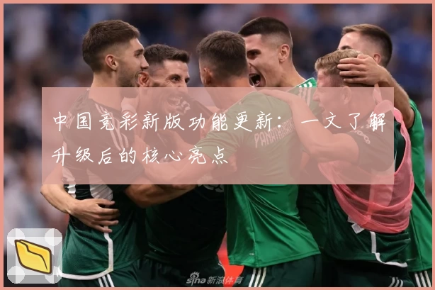 中国竞彩新版功能更新：一文了解升级后的核心亮点