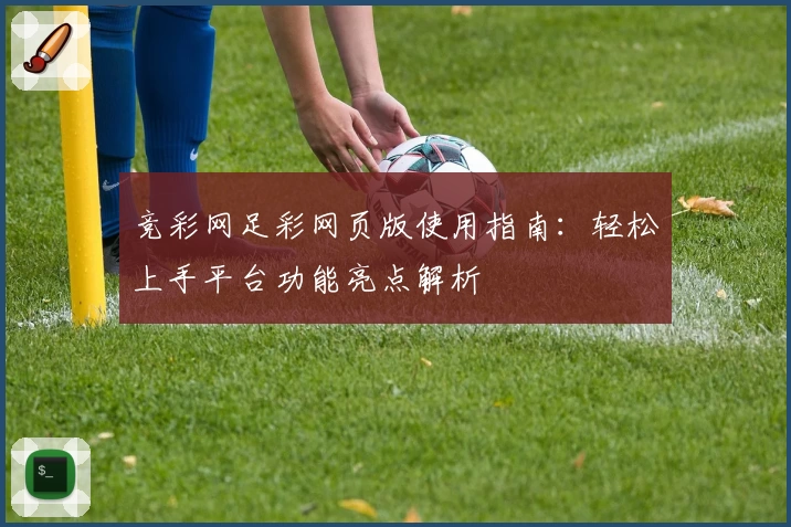 竞彩网足彩网页版使用指南：轻松上手平台功能亮点解析