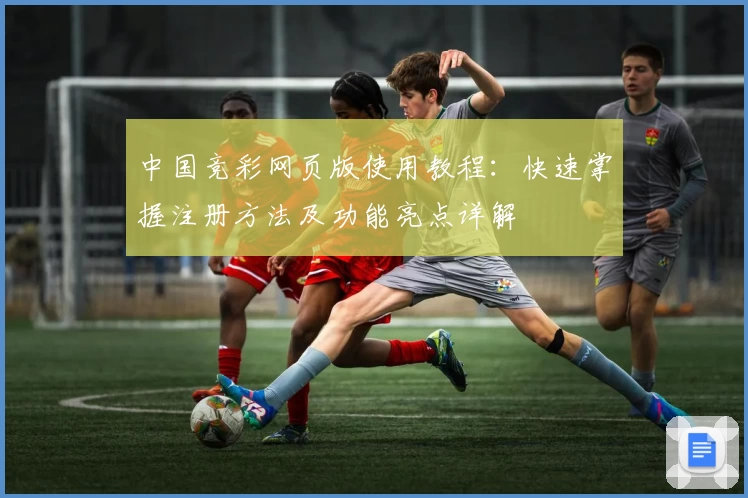 中国竞彩网页版使用教程：快速掌握注册方法及功能亮点详解