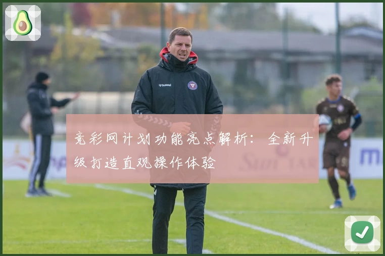 竞彩网计划功能亮点解析：全新升级打造直观操作体验