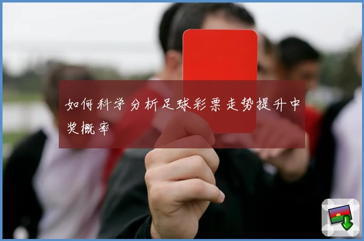 如何科学分析足球彩票走势提升中奖概率