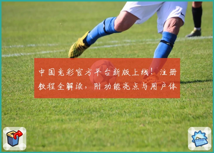 中国竞彩官方平台新版上线！注册教程全解读，附功能亮点与用户体验分享