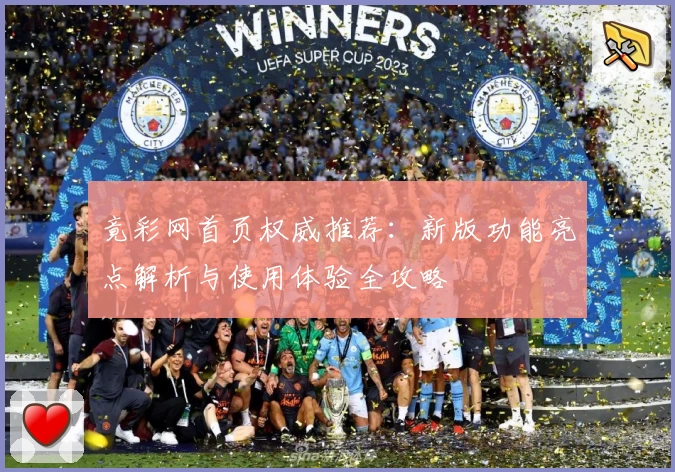竟彩网首页权威推荐：新版功能亮点解析与使用体验全攻略