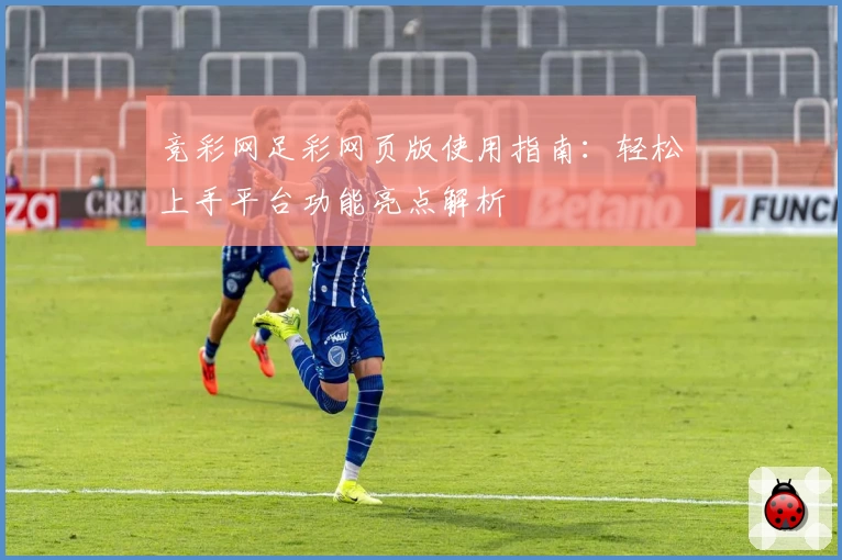 竞彩网足彩网页版使用指南：轻松上手平台功能亮点解析