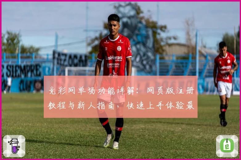 竞彩网单场功能详解：网页版注册教程与新人指南，快速上手体验最佳玩法
