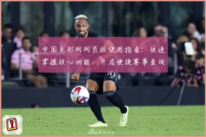 中国竞彩网网页版使用指南：快速掌握核心功能，开启便捷赛事查询新体验