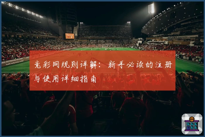 竞彩网规则详解：新手必读的注册与使用详细指南