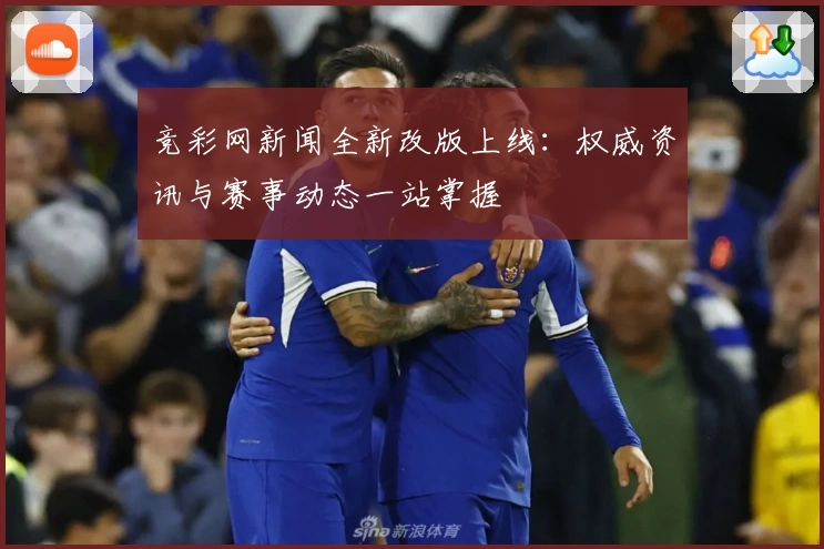 竞彩网新闻全新改版上线：权威资讯与赛事动态一站掌握
