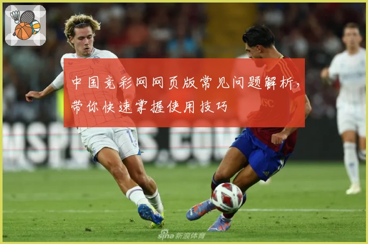 中国竞彩网网页版常见问题解析，带你快速掌握使用技巧