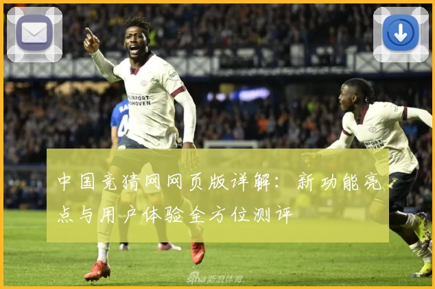 中国竞猜网网页版详解：新功能亮点与用户体验全方位测评