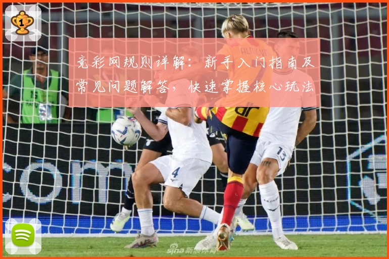 竞彩网规则详解：新手入门指南及常见问题解答，快速掌握核心玩法