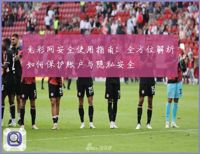 竞彩网安全使用指南:全方位解析如何保护账户与隐私安全