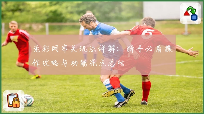 竞彩网串关玩法详解：新手必看操作攻略与功能亮点总结