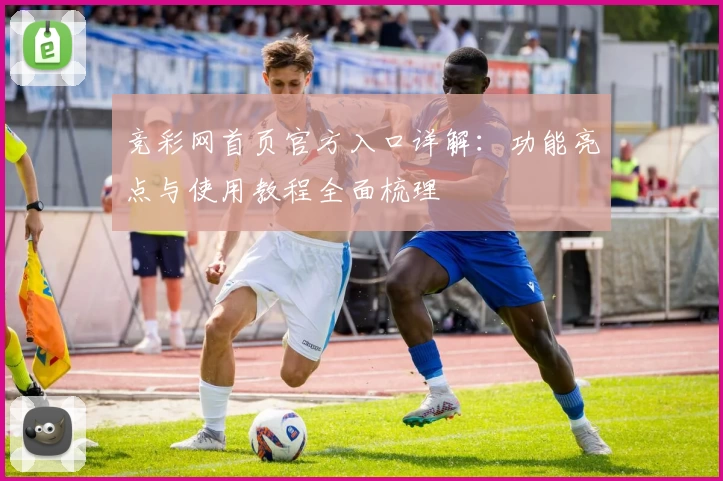 竞彩网首页官方入口详解:功能亮点与使用教程全面梳理