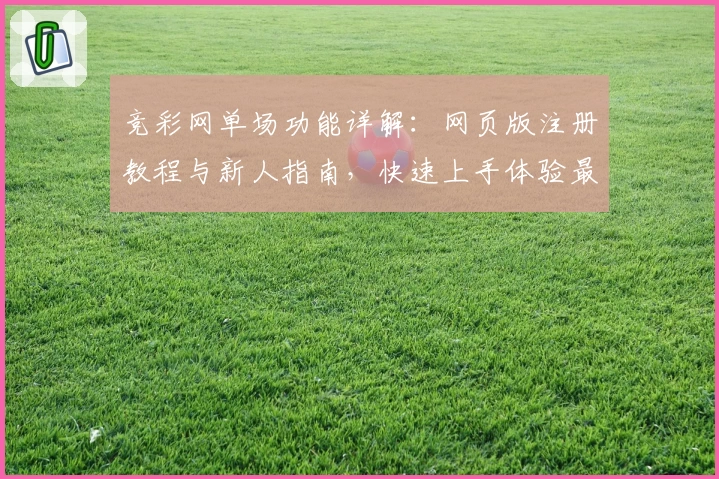 竞彩网单场功能详解：网页版注册教程与新人指南，快速上手体验最佳玩法