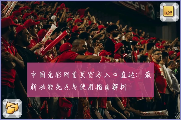 中国竞彩网首页官方入口直达：最新功能亮点与使用指南解析