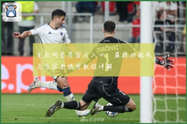 竞彩网首页官方入口：最新功能亮点与实用使用教程详解