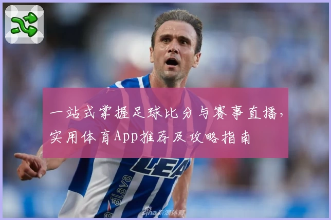 一站式掌握足球比分与赛事直播,实用体育App推荐及攻略指南