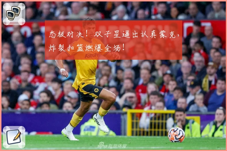 态极对决！双子星逼出认真蒙克，炸裂扣篮燃爆全场！