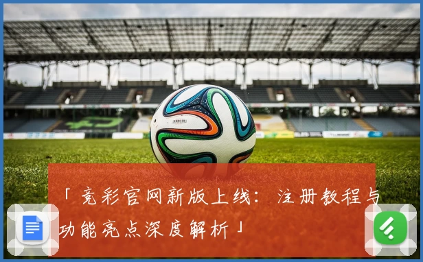 「竞彩官网新版上线：注册教程与功能亮点深度解析」