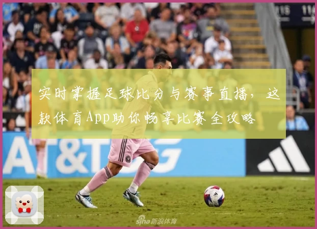 实时掌握足球比分与赛事直播,这款体育App助你畅享比赛全攻略