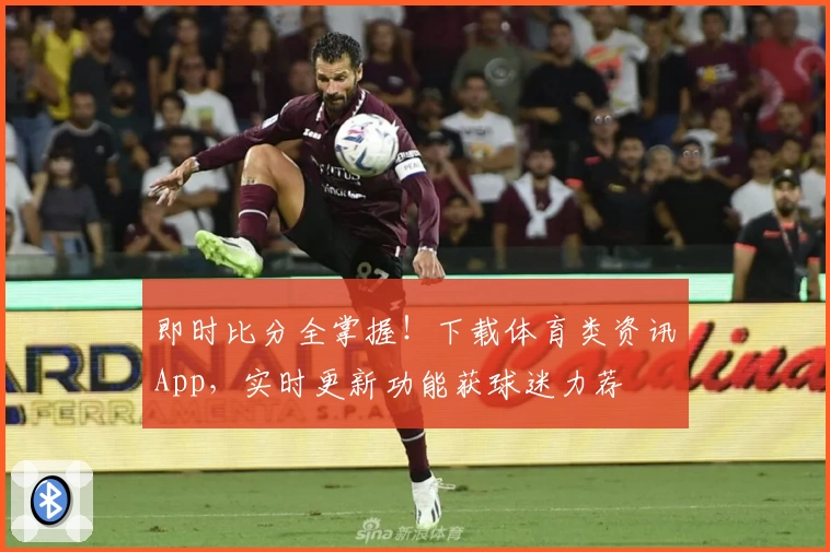 即时比分全掌握！下载体育类资讯App，实时更新功能获球迷力荐