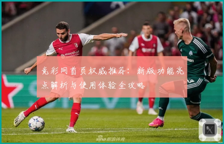 竟彩网首页权威推荐:新版功能亮点解析与使用体验全攻略