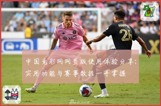 中国竞彩网网页版使用体验分享：实用功能与赛事数据一手掌握