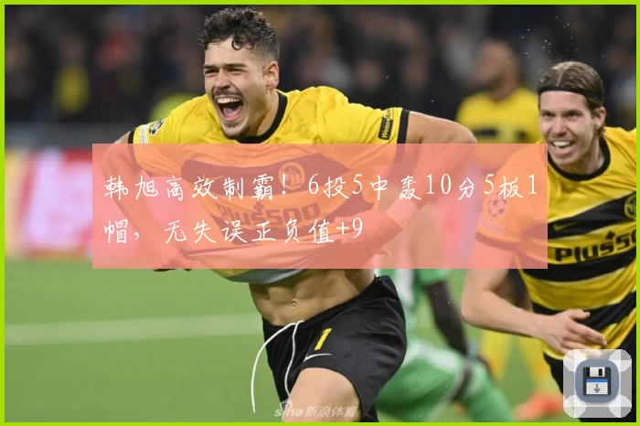 韩旭高效制霸！6投5中轰10分5板1帽，无失误正负值+9