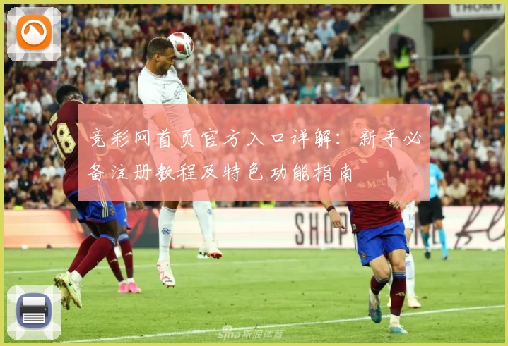 竞彩网首页官方入口详解:新手必备注册教程及特色功能指南