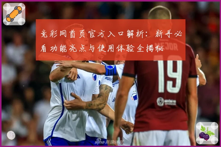 竞彩网首页官方入口解析：新手必看功能亮点与使用体验全揭秘