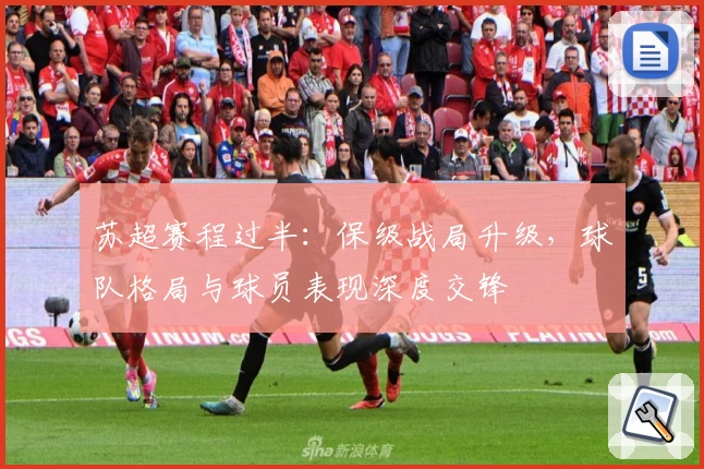 苏超赛程过半:保级战局升级,球队格局与球员表现深度交锋