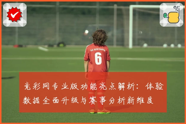 竞彩网专业版功能亮点解析：体验数据全面升级与赛事分析新维度